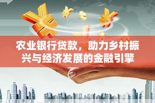 永清农业银行贷款，助力乡村振兴与经济发展的金融引擎