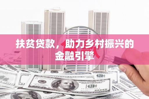 永清扶贫贷款，助力乡村振兴的金融引擎