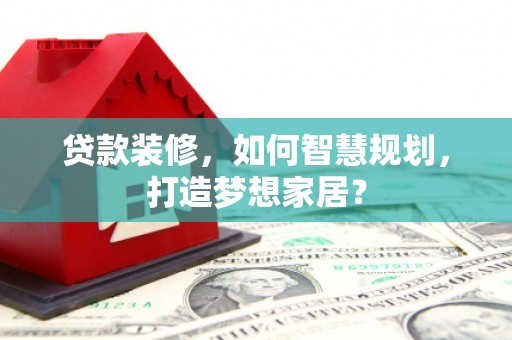 永清贷款装修，如何智慧规划，打造梦想家居？