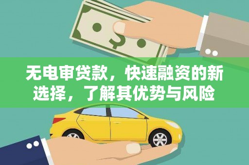永清无电审贷款，快速融资的新选择，了解其优势与风险