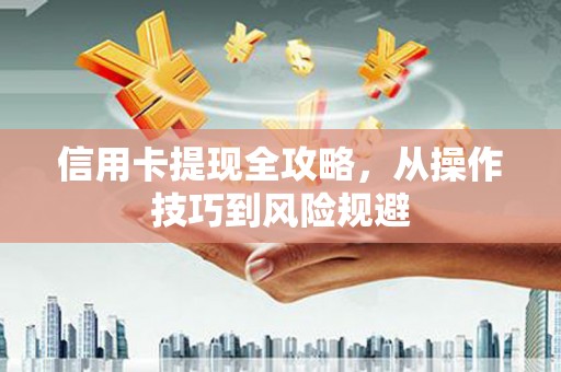 永清信用卡提现全攻略，从操作技巧到风险规避