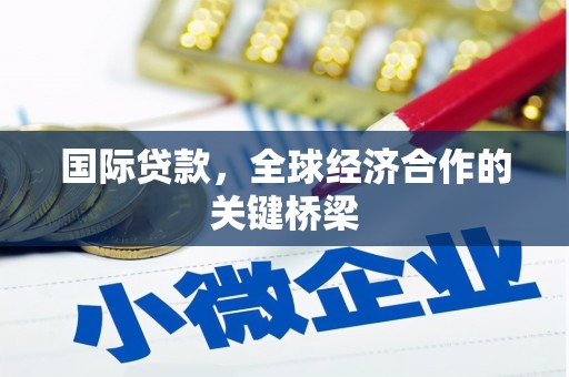 永清国际贷款，全球经济合作的关键桥梁
