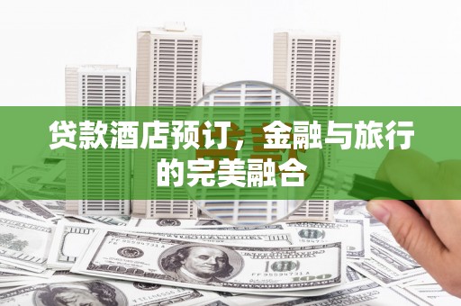 永清贷款酒店预订，金融与旅行的完美融合