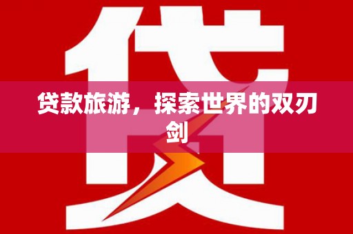 永清贷款旅游，探索世界的双刃剑
