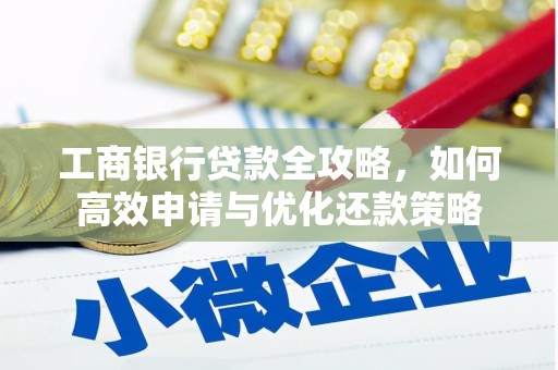 永清工商银行贷款全攻略，如何高效申请与优化还款策略