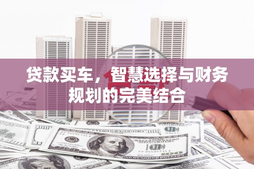 永清贷款买车，智慧选择与财务规划的完美结合