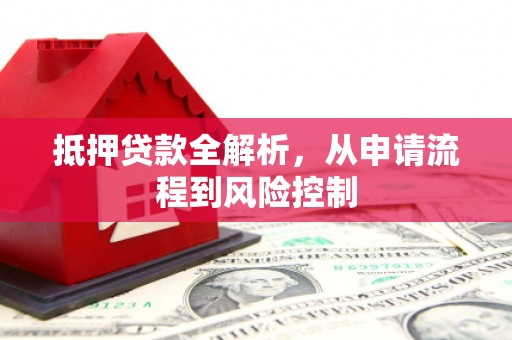 永清抵押贷款全解析，从申请流程到风险控制