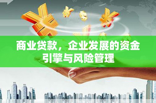 永清商业贷款，企业发展的资金引擎与风险管理