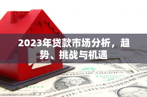 永清2023年贷款市场分析，趋势、挑战与机遇