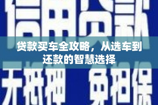 永清贷款买车全攻略，从选车到还款的智慧选择