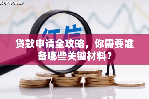 永清贷款申请全攻略，你需要准备哪些关键材料？