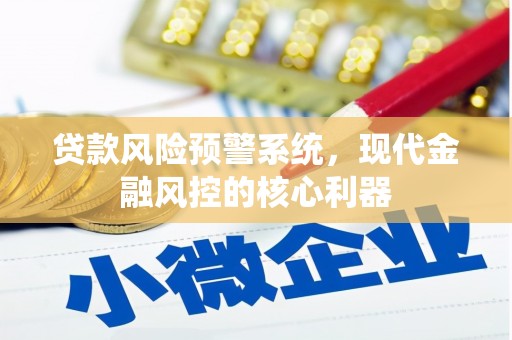 永清贷款风险预警系统，现代金融风控的核心利器