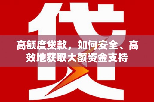 永清高额度贷款，如何安全、高效地获取大额资金支持