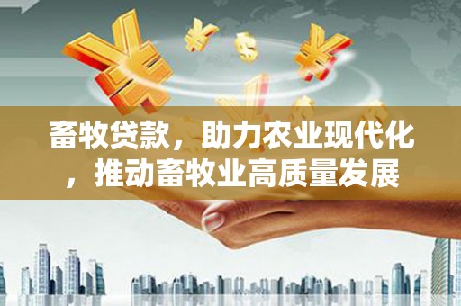 永清畜牧贷款，助力农业现代化，推动畜牧业高质量发展