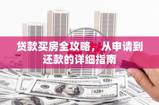 永清贷款买房全攻略，从申请到还款的详细指南