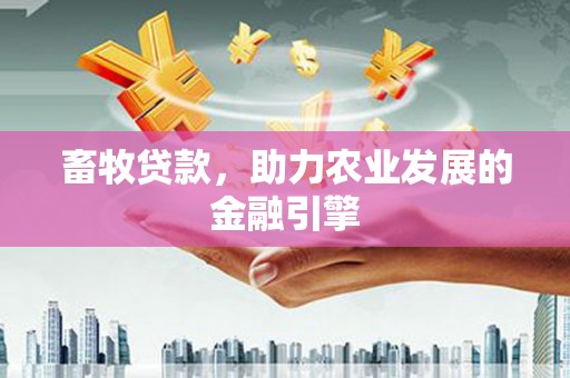 永清畜牧贷款，助力农业发展的金融引擎