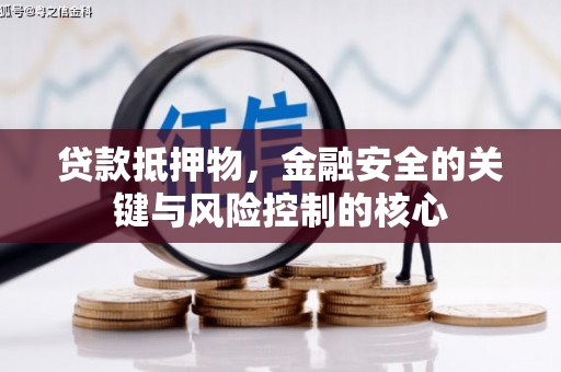 永清贷款抵押物，金融安全的关键与风险控制的核心