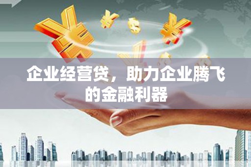 永清企业经营贷，助力企业腾飞的金融利器