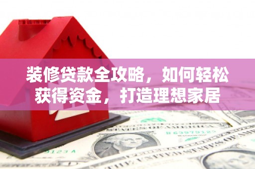 永清装修贷款全攻略，如何轻松获得资金，打造理想家居