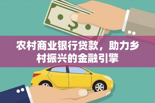 永清农村商业银行贷款，助力乡村振兴的金融引擎