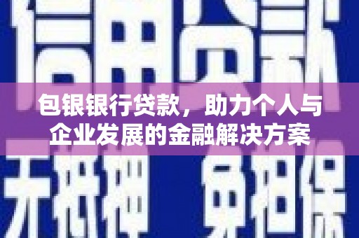 永清包银银行贷款，助力个人与企业发展的金融解决方案