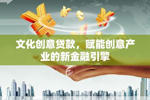 永清文化创意贷款，赋能创意产业的新金融引擎