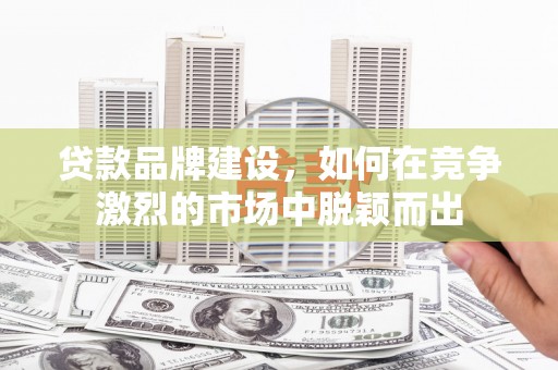 永清贷款品牌建设，如何在竞争激烈的市场中脱颖而出