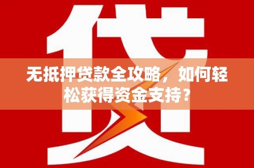 永清无抵押贷款全攻略，如何轻松获得资金支持？
