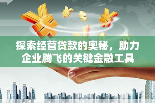 永清探索经营贷款的奥秘，助力企业腾飞的关键金融工具