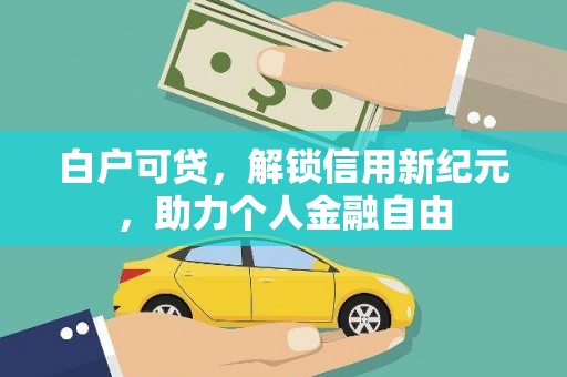 永清白户可贷，解锁信用新纪元，助力个人金融自由