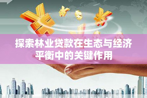 永清探索林业贷款在生态与经济平衡中的关键作用