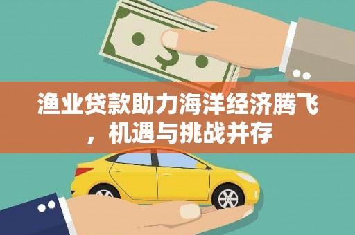 永清渔业贷款助力海洋经济腾飞，机遇与挑战并存