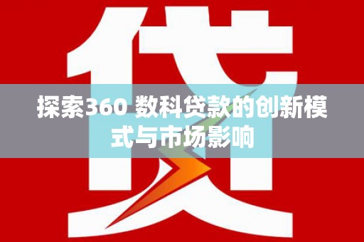 永清探索360 数科贷款的创新模式与市场影响
