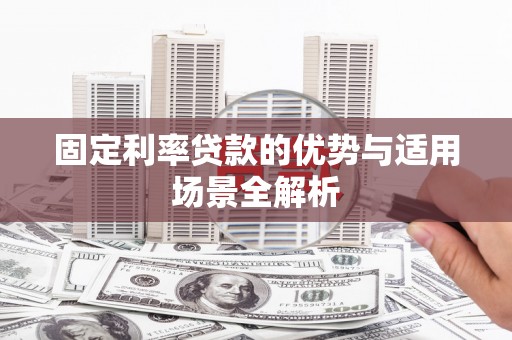 永清固定利率贷款的优势与适用场景全解析