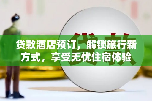 永清贷款酒店预订，解锁旅行新方式，享受无忧住宿体验