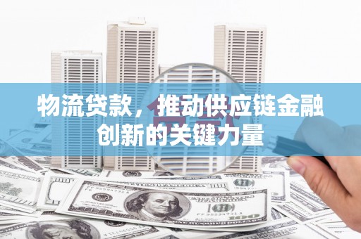 永清物流贷款，推动供应链金融创新的关键力量