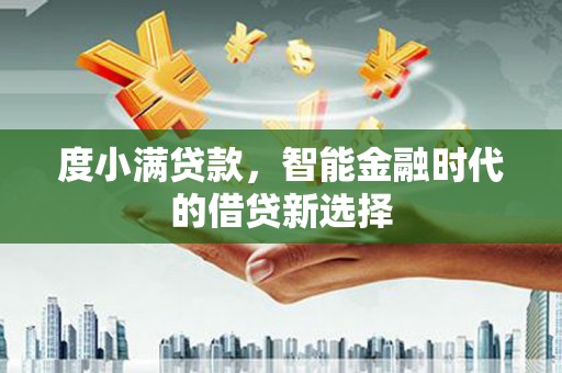 永清度小满贷款，智能金融时代的借贷新选择