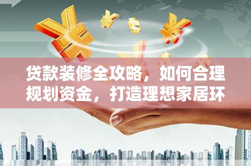永清贷款装修全攻略，如何合理规划资金，打造理想家居环境