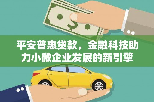 永清平安普惠贷款，金融科技助力小微企业发展的新引擎