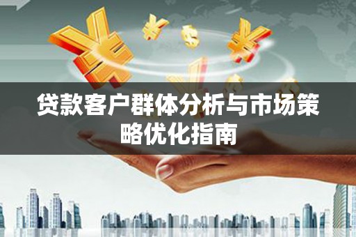 永清贷款客户群体分析与市场策略优化指南