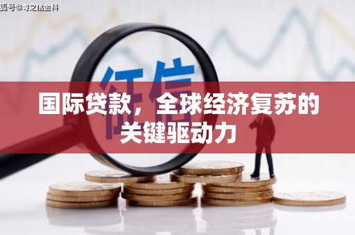 永清国际贷款，全球经济复苏的关键驱动力