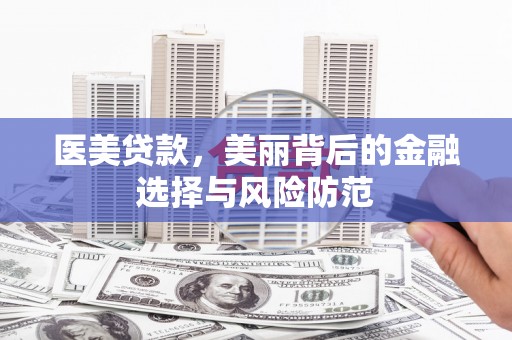 永清医美贷款，美丽背后的金融选择与风险防范