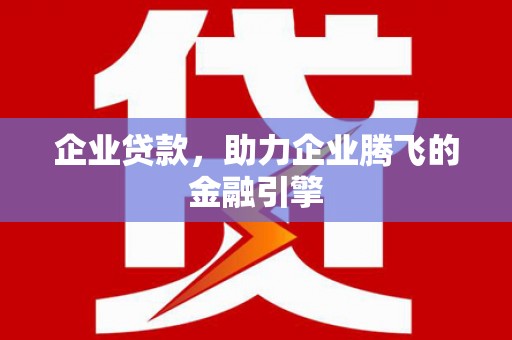 永清企业贷款，助力企业腾飞的金融引擎