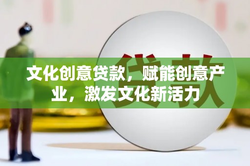 永清文化创意贷款，赋能创意产业，激发文化新活力