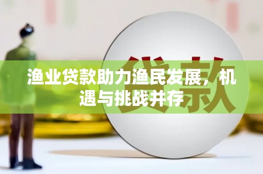 永清渔业贷款助力渔民发展，机遇与挑战并存