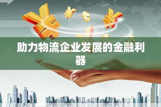 永清助力物流企业发展的金融利器
