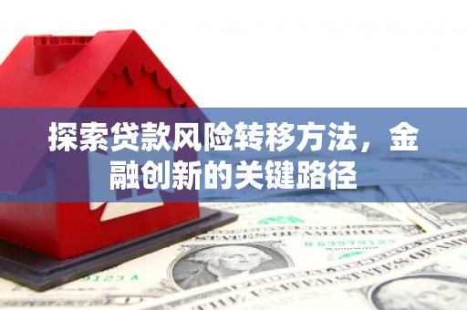 永清探索贷款风险转移方法，金融创新的关键路径