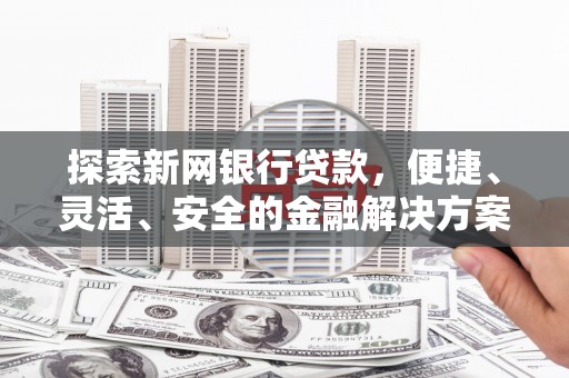 永清探索新网银行贷款，便捷、灵活、安全的金融解决方案