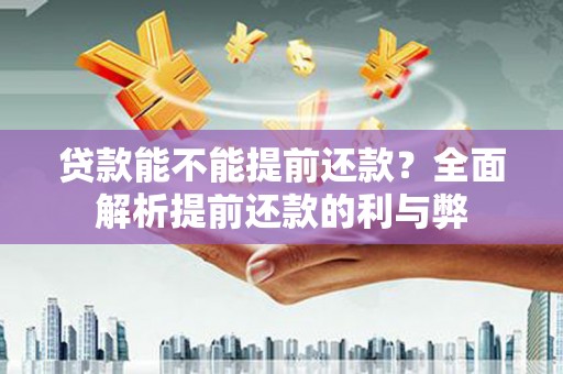永清贷款能不能提前还款？全面解析提前还款的利与弊