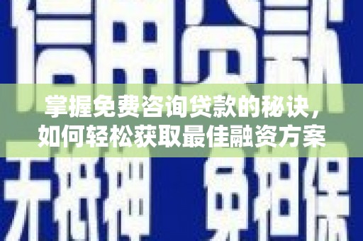 永清掌握免费咨询贷款的秘诀，如何轻松获取最佳融资方案